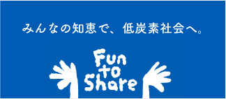 Fun  to share みんなの知恵で、低炭素社会へ。